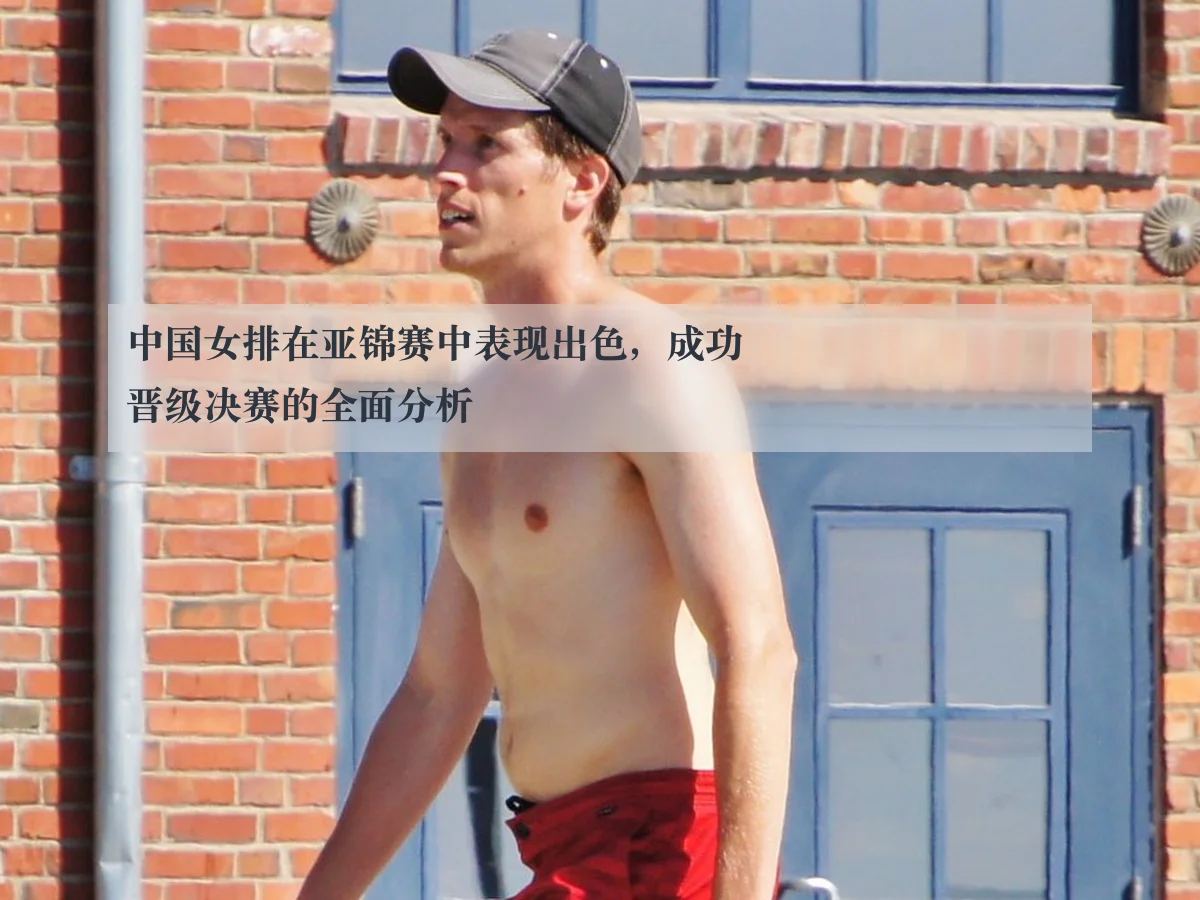 中国女排在亚锦赛中表现出色,成功晋级决赛的全面分析
