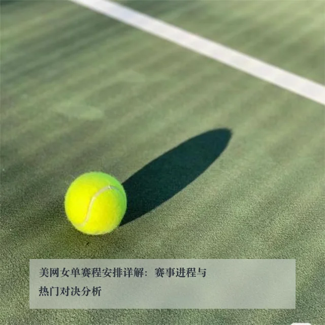 美网女单赛程安排详解：赛事进程与热门对决分析